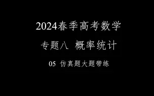 Download Video: 2024春季高考数学满分速成！！！ 专题八 概率统计 仿真题大题带练