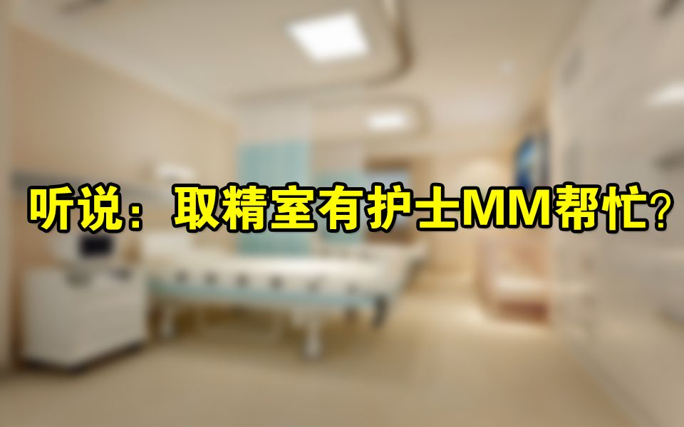 听说:取精室有护士MM帮忙?哔哩哔哩bilibili