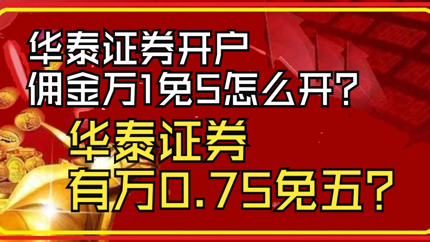 华泰证券开户佣金万1免5怎么开呢,华泰证券有万0.75免五吗?哔哩哔哩bilibili