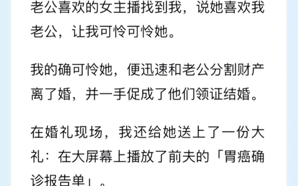 老公喜欢的女主播找到我,说她喜欢我老公,让我可怜可怜她.我的确可怜她,便迅速和老公分割财产离了婚,并一手促成了他们领证结婚.在婚礼现场,我...