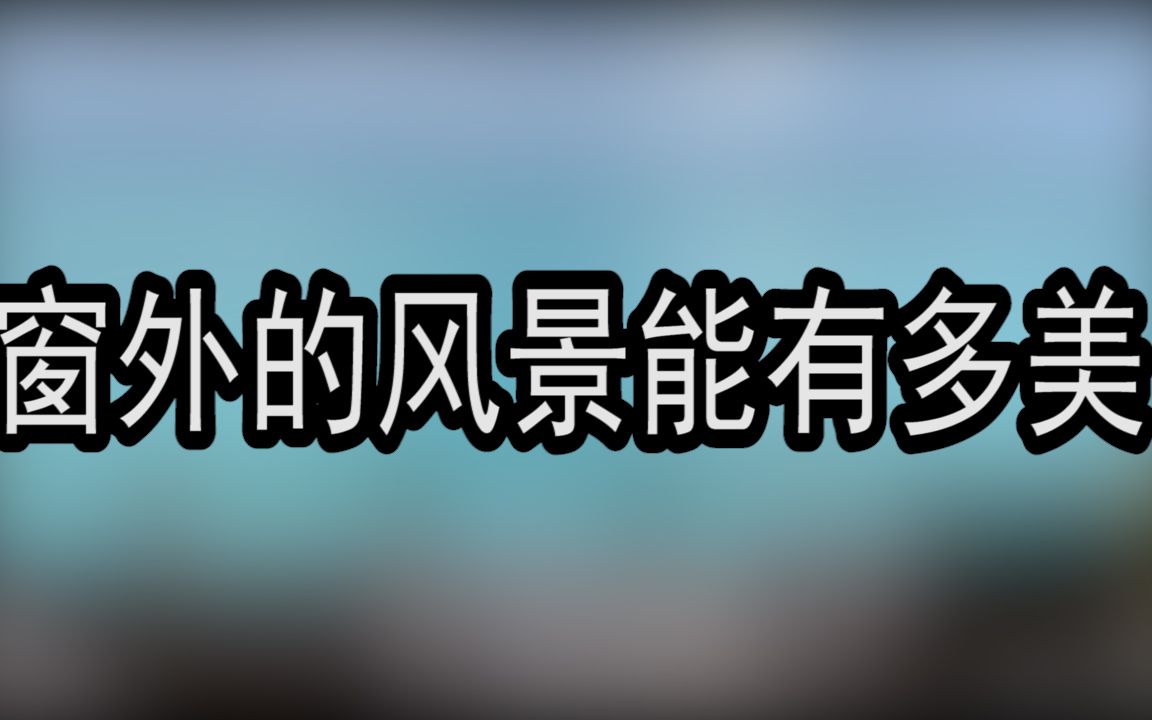 窗 外 的 风 景 有 多 美哔哩哔哩bilibili