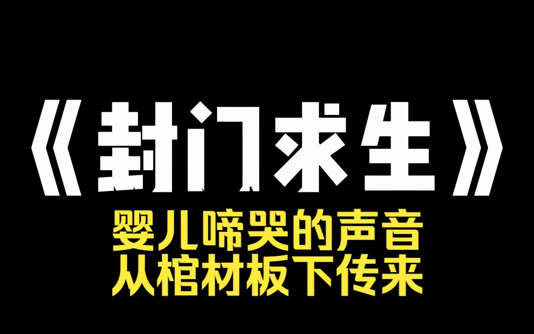 [图]小说推荐~《封门求生》我嫂子生孩子的时候，大出血死了。我哥为了娶新老婆，下葬时，把活生生的孩子一起装进了棺材。下葬后第三天，瓢泼大雨把嫂子的棺材冲到了我家门口。