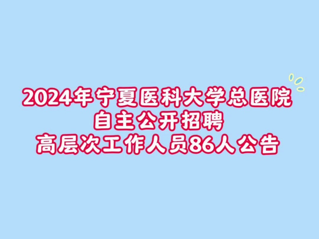 2024年宁夏医科大学总医院自主公开招聘高层次工作人员86人公告哔哩哔哩bilibili