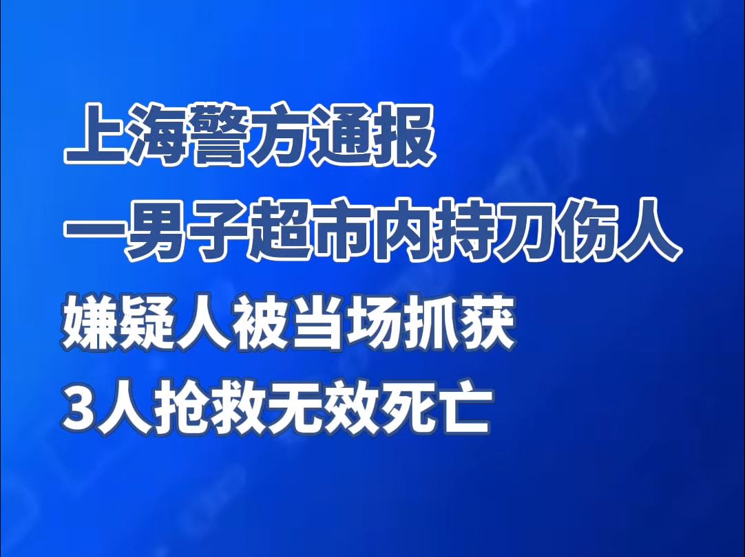 上海警方通报一男子超市内持刀伤人 :嫌疑人被当场抓获,3人抢救无效死亡哔哩哔哩bilibili