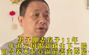 Descargar video: 男子抛妻弃子11年，年近六旬跟新欢生下二胎，如今养不起竟逼前妻卖掉房子