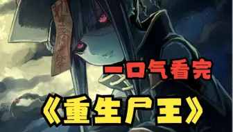 一口气看完《重生尸王》穿越到僵尸先生的世界中，连四大僵尸始祖见了我都直冒冷汗...