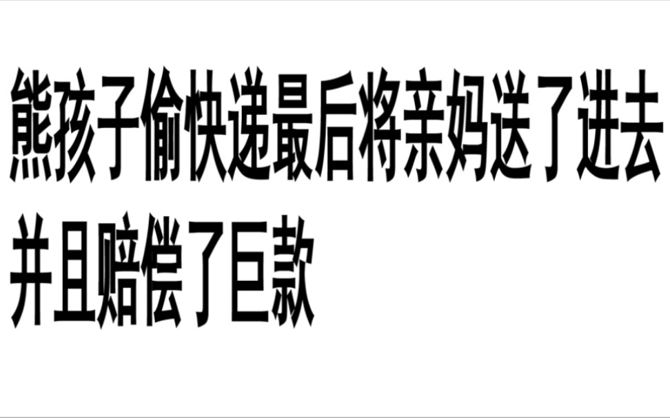 [图]熊孩子偷快递最后将亲妈送了进去，并且赔偿了巨款。