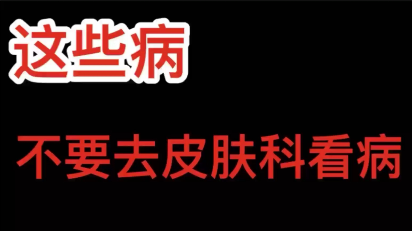 三甲医院皮肤科医生多年经验告诉你:得了这些病,千万不要去皮肤科看病!哔哩哔哩bilibili