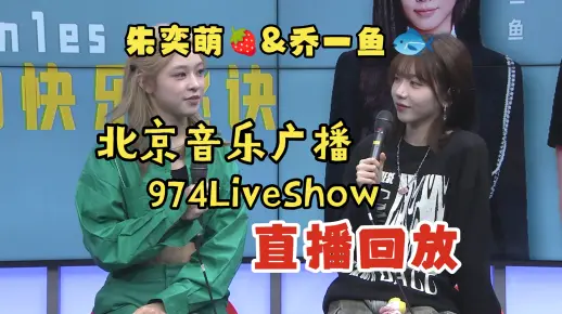 【精灵少女Gen1es】乔一鱼&朱奕萌5.25北京音乐广播974LiveShow直播回放