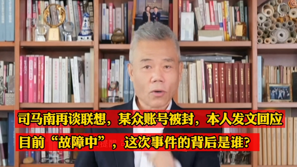 司马南再谈联想,微X公X账号被封,本人发文回应,目前“故障中”,这次事件的背后是谁?哔哩哔哩bilibili