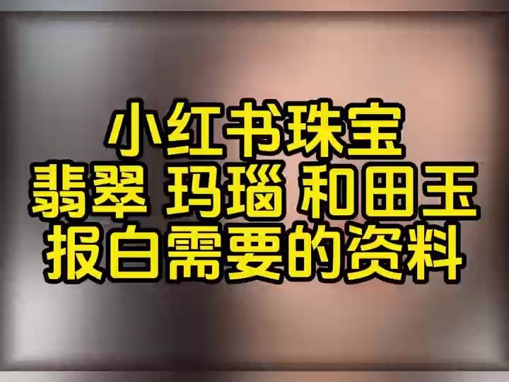 小红书珠宝翡翠,玛瑙,和田玉报白需要哪些资料?小红书珠宝类目如何开通?哔哩哔哩bilibili