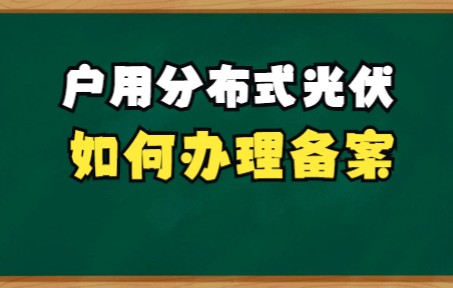 户用分布式光伏系统如何办理备案?哔哩哔哩bilibili