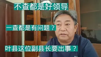 Download Video: “不查都是好领导，一查人人有问题”，叶县这位副县长要出事？