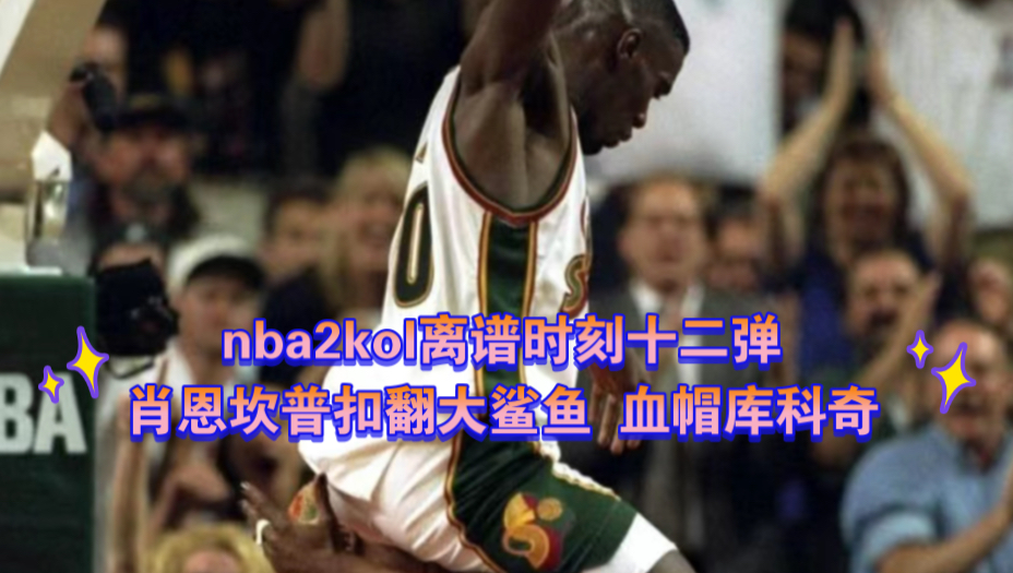 nba2kol离谱时刻十二弹 肖恩坎普扣翻大鲨鱼 血帽库科奇哔哩哔哩bilibiliNBA2KOL