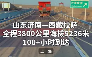 Download Video: 从山东济南到西藏拉萨拉矿卡，全程3800公里，海拔5236米，耗时100多个小时（上）