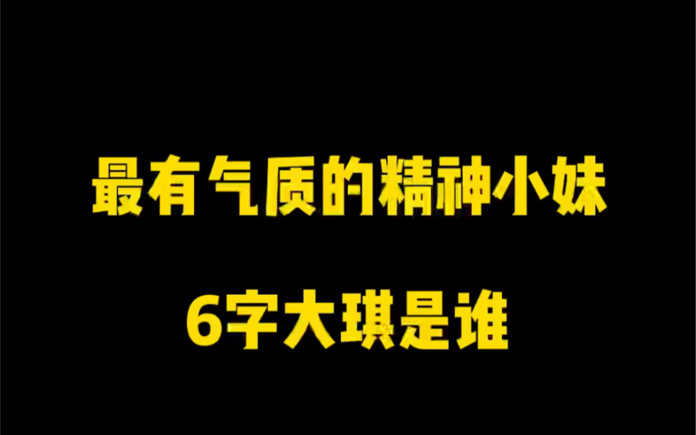 最有气质的精神小妹,6字大琪是谁?哔哩哔哩bilibili