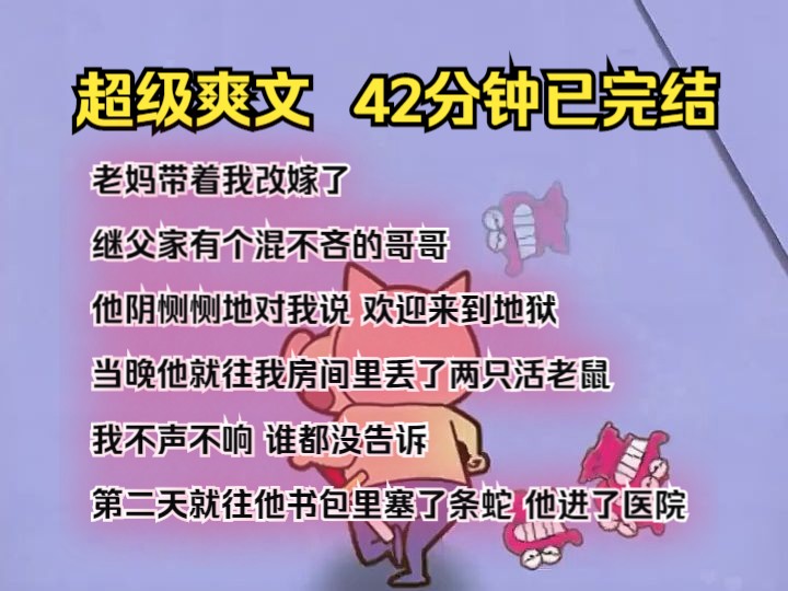 (完结文)老妈带着我改嫁了 继父家有个混不吝的哥哥 他阴恻恻地对我说 欢迎来到地狱 当晚他就往我房间里丢了两只活老鼠 我不声不响 谁都没告诉 第二天...