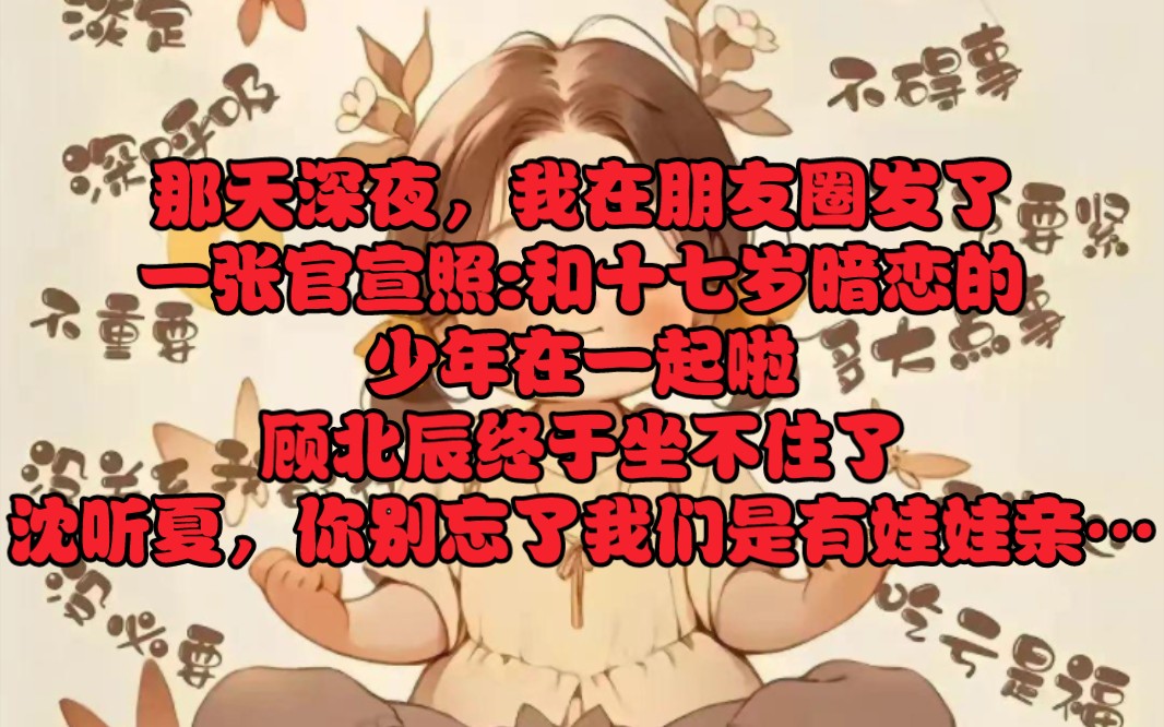 《北辰知夏》那天深夜,我在朋友圈发了一张官宣照:【和十七岁暗恋的少年在一起啦.]顾北辰终于坐不住了:「沈听夏,你别忘了,我们是有娃娃亲的.」...