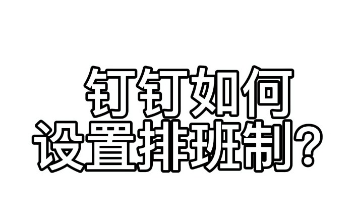 钉钉如何设置排班制哔哩哔哩bilibili