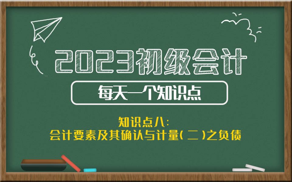 2023初级会计每天一个知识点 知识点八:会计要素及其确认与计量(二)之负债哔哩哔哩bilibili