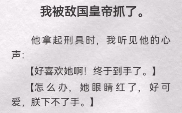 [图]（此间容身）我被敌国皇帝抓了。他拿起刑具时，我听见他心声【好喜欢她啊！终于到手了】【怎么办，她眼睛红了，好可爱，朕下不了手】【我靠，别哭啊，只要说一声，朕把国家