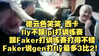 下载视频: 德云色笑笑 fly不跟lpl打训练赛，跟Faker打训练赛打得不错，Faker说gen打fly最多3比2！