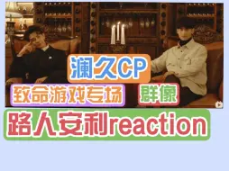 Download Video: 【路人安利reaction】充电钦定之致命游戏官配【澜久】+群像剪辑  啊啊啊我怎么错过了这么牛掰的剧？