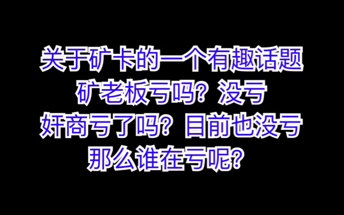 关于矿卡的一个有趣话题:矿老板亏吗?没亏.奸商亏了吗?目前也没亏.那么谁在亏呢?哔哩哔哩bilibili