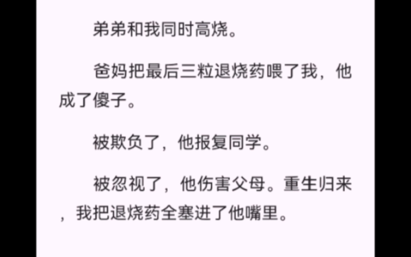 [图]【完结】弟弟和我同时高烧。爸妈把最后三粒退烧药喂了我，他成了傻子。被欺负了，他报复同学。被忽视了，他伤害父母。重生归来，我把退烧药全塞进了他嘴里。