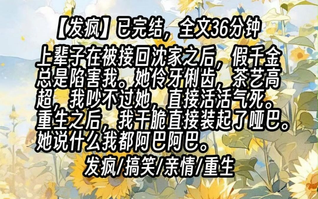 [图]【已更完】上辈子在被接回沈家之后，假千金总是陷害我。她伶牙俐齿，茶艺高超，我吵不过她，直接活活气死。重生之后，我干脆直接装起了哑巴。她说什么我都阿巴阿巴。