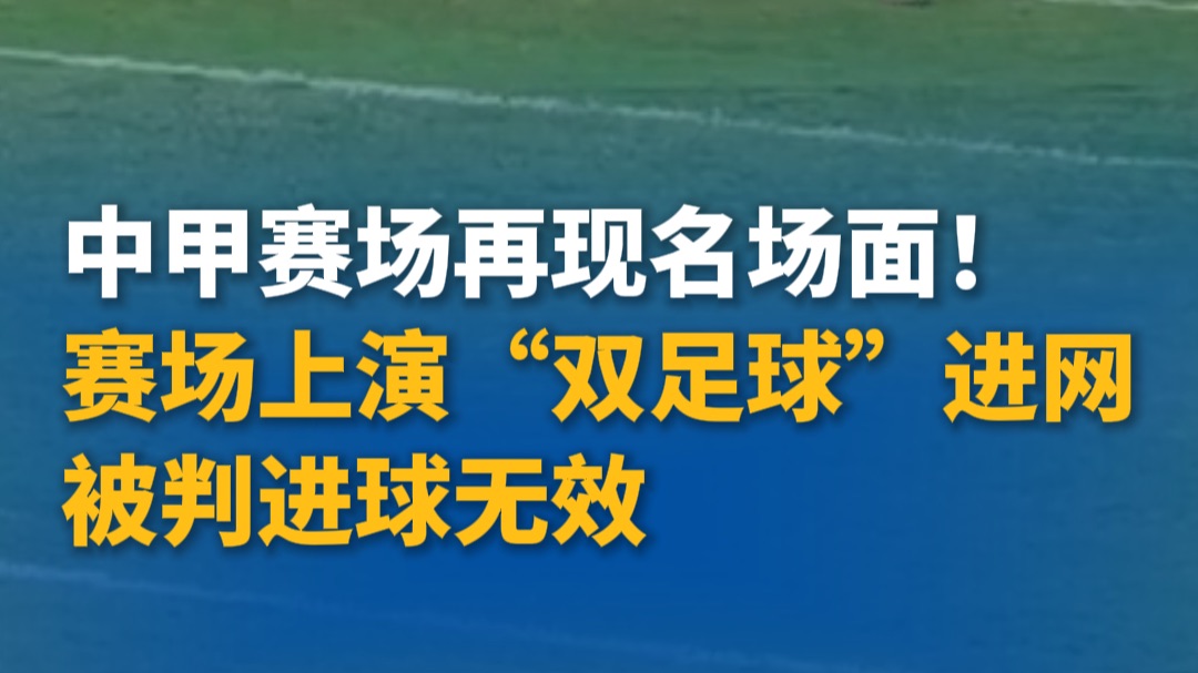 中甲赛场再现名场面！赛场上演“双足球”进网，被判进球无效