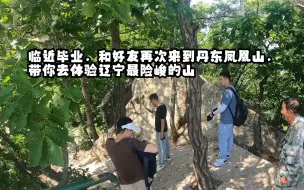 Download Video: 临近毕业，和好友再次来到丹东凤凰山，带你去体验辽宁最险峻的山