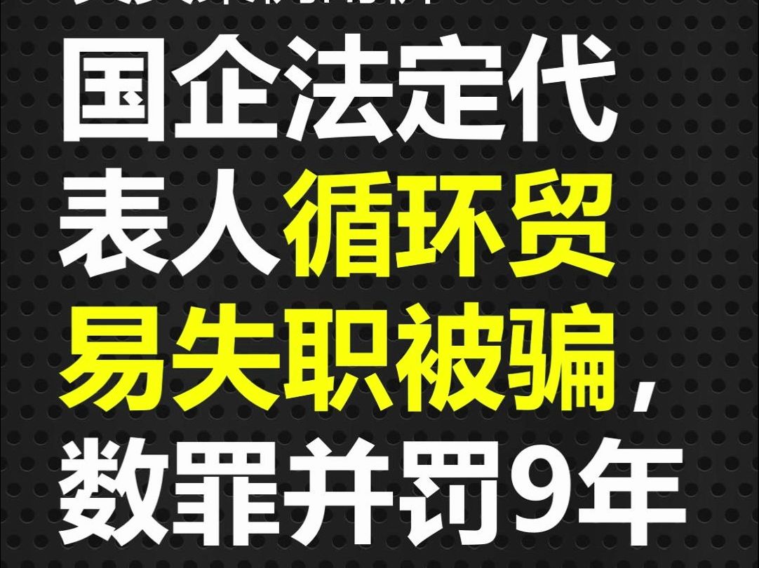 真实案例剖析!一国企法定代表人因循环贸易失职被骗,数罪并罚9年6个月!哔哩哔哩bilibili