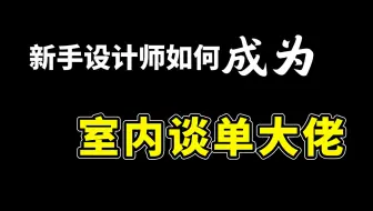 【谈单教程】从零基础教你！如何成为会谈单的室内设计师，价值上万的谈单技巧教程，新手必藏！提升你的签单率