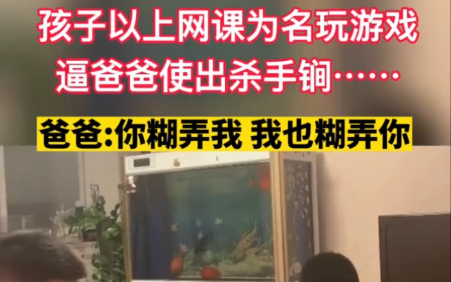 孩子以上网课为名玩游戏,逼爸爸使出杀手锏哔哩哔哩bilibili