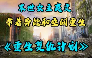 Download Video: 一口气看完末世女主爽文《重生复仇计划》女主在末世被渣男贱女谋害，重生到了末日带着空间和弟弟在末世找渣男贱女复仇！必将逆袭复仇，夺回一切……