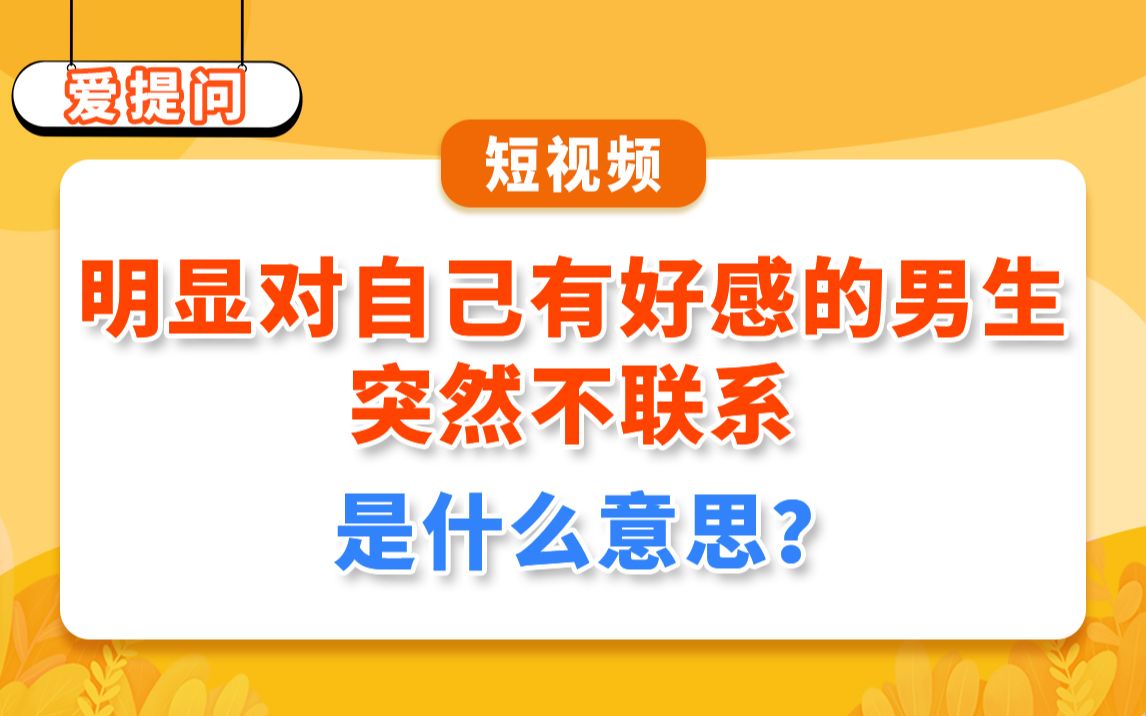 【爱提问】明显对自己有好感的男生突然不联系是什么意思?哔哩哔哩bilibili