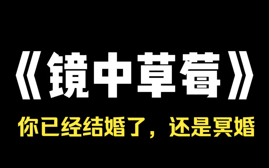 小说推荐~《镜中草莓》直播时我连线到帅气男主播,开玩笑说看看腹肌.对方却说我已经结婚了,还是冥婚.你照照镜子,后背还有你老公留下的草莓印....