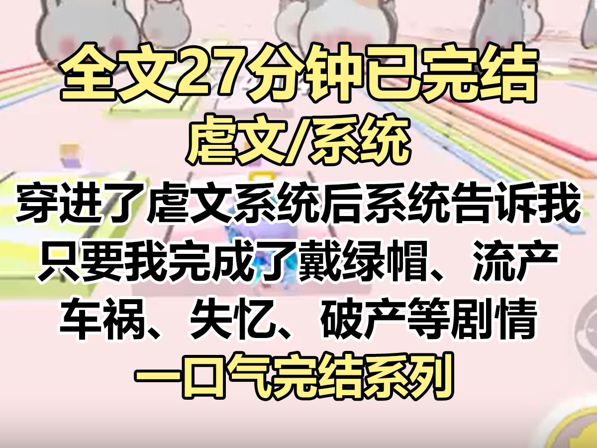 【完结文】穿进了虐文女主系统后,系统告诉我,只要我完成了戴绿帽、流产、车祸、失忆、破产等剧情,就能回到原来的世界....哔哩哔哩bilibili