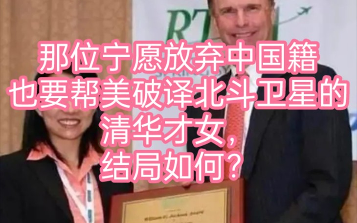 那位宁愿放弃中国籍,也要帮美破译北斗卫星的清华才女,结局如何?哔哩哔哩bilibili