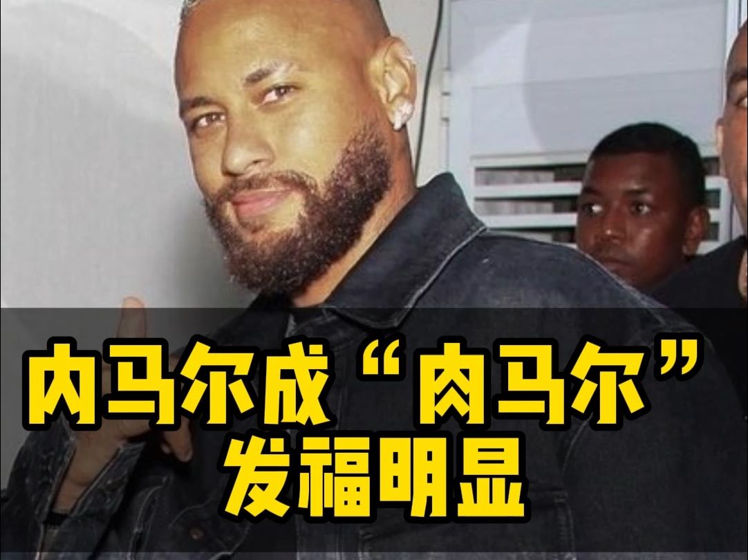 内马尔发福成"肉马尔"