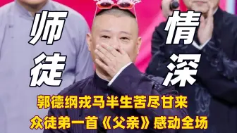 Tải video: 郭德纲半生苦尽甘来，德云社弟子合唱《父亲》引得全场感动流泪！