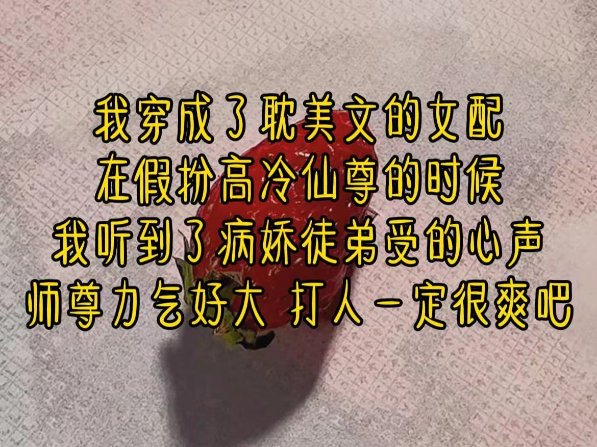 《 男同女配》我穿成了耽美文的女配,在假扮高冷仙尊的时候,我听到了病娇徒弟受的心声,师尊力气好大,打人一定很爽吧哔哩哔哩bilibili