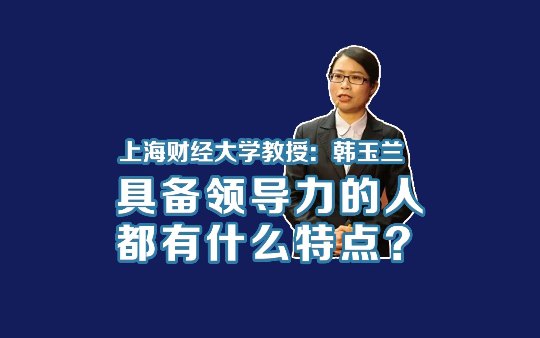 上海财经大学商学院韩玉兰教授:具备领导力的人都有什么特点?哔哩哔哩bilibili