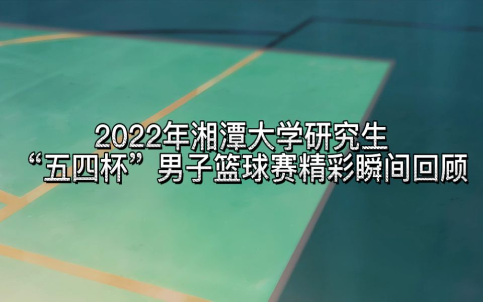 2022年湘潭大学研究生“五四杯”男子篮球赛精彩瞬间回顾哔哩哔哩bilibili