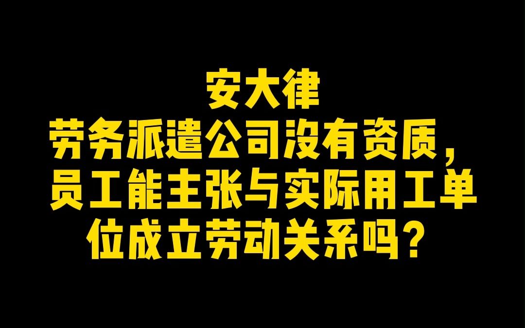 劳务派遣公司没有资质,员工能主张与实际用工单位成立劳动关系吗?哔哩哔哩bilibili