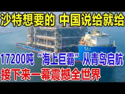 Download Video: 沙特想要的 ！中国说给就给！17200吨“海上巨霸”从青岛启航！接下来一幕震撼全世界！