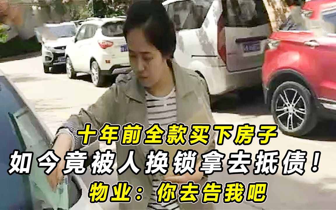 十年前全款买下房子,如今竟被人换锁拿去抵债!物业:你去告我吧哔哩哔哩bilibili