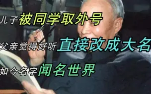 下载视频: 儿子被同学取外号，父亲觉得好听直接改成大名，如今名字闻名世界