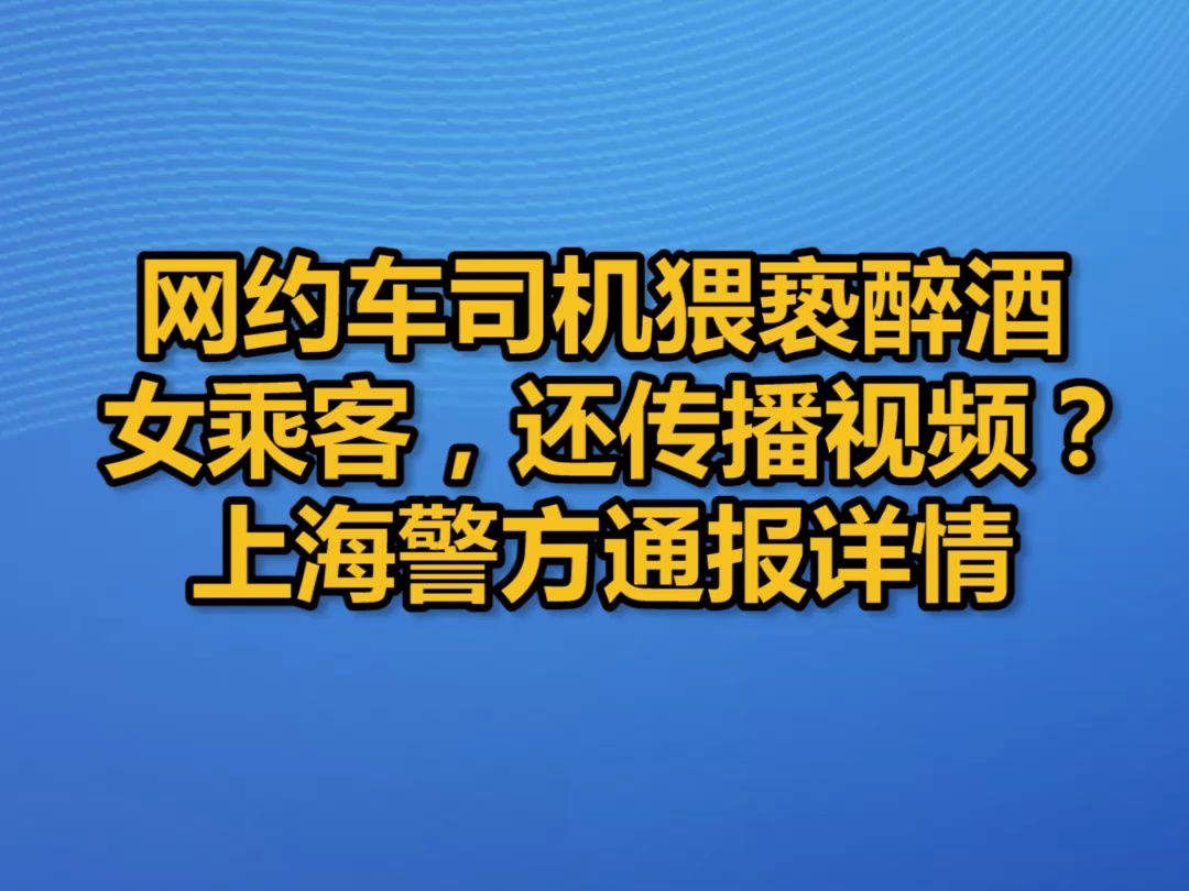 网约车司机猥亵醉酒女乘客,还传播视频?上海警方通报详情哔哩哔哩bilibili